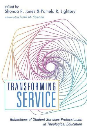 Transforming Service: Reflections of Student Services Professionals in Theological Education by Shonda R. Jones, Pamela R. Lightsey