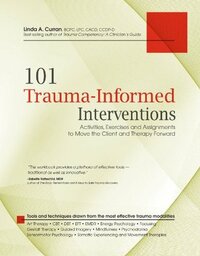 101 Trauma-Informed Interventions: Activities, Exercises and Assignments to Move the Client and Therapy Forward by Linda A. Curran