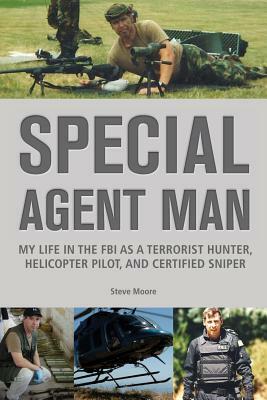 Special Agent Man: My Life in the FBI as a Terrorist Hunter, Helicopter Pilot, and Certified Sniper by Steve Moore