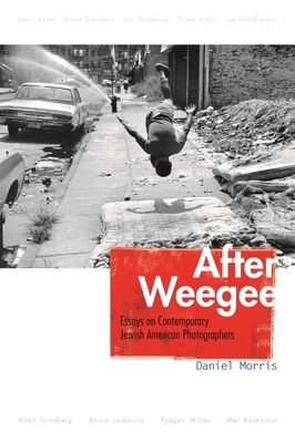 After Weegee: Essays on Contemporary Jewish American Photographers by Daniel Morris