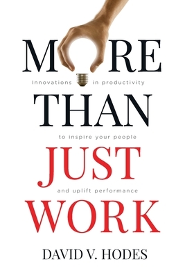 More Than Just Work: Innovations in productivity to inspire your people and uplift performance by David V. Hodes