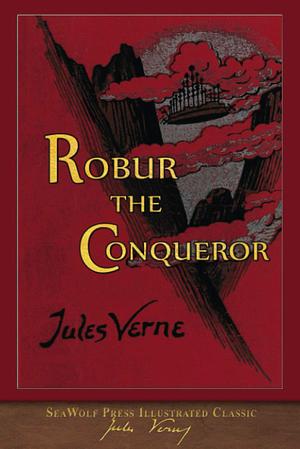 Robur the Conqueror (SeaWolf Press Illustrated Classic) by Jules Verne