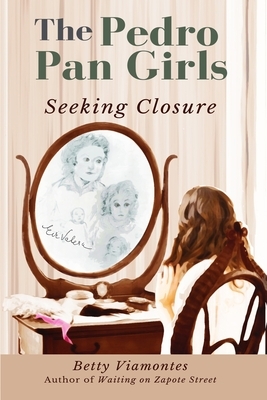 The Pedro Pan Girls: Seeking Closure by Betty Viamontes