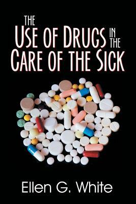 The Use of Drugs in the Care of the Sick by Ellen G. White