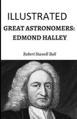 Great Astronomers: Edmond Halley Illustrated by Robert Stawell Ball