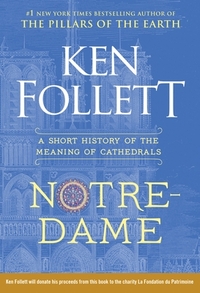Notre-Dame: A Short History of the Meaning of Cathedrals by Ken Follett