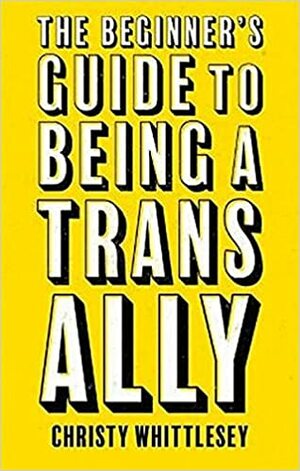 The Beginner's Guide to Being a Trans Ally by Christy Whittlesey
