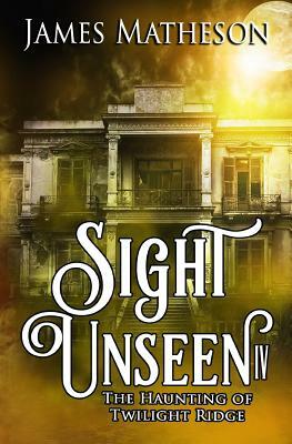 Sight Unseen IV: The Haunting Of Twilight Ridge by James M. Matheson