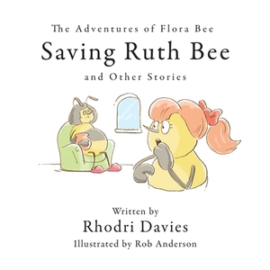 The Adventures of Flora Bee: Saving Ruth Bee and Other Stories by Rhodri Davies
