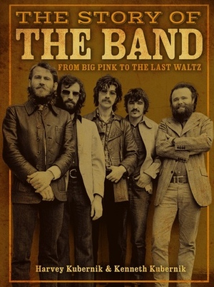 The Story of The Band: From Big Pink to The Last Waltz by Harvey Kubernik, Ken Kubernik