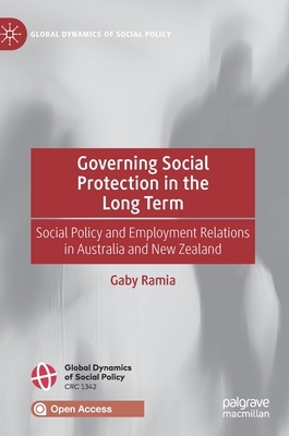 Governing Social Protection in the Long Term: Social Policy and Employment Relations in Australia and New Zealand by Gaby Ramia