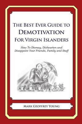 The Best Ever Guide to Demotivation for Virgin Islanders: How To Dismay, Dishearten and Disappoint Your Friends, Family and Staff by Mark Geoffrey Young