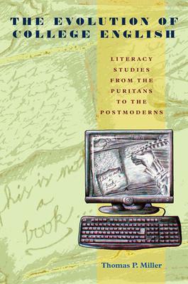 The Evolution of College English: Literacy Studies from the Puritans to the Postmoderns by Thomas P. Miller