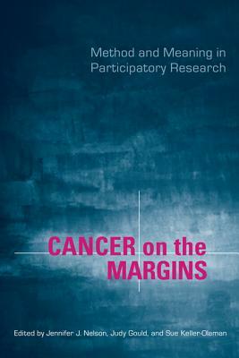 Cancer on the Margins: Method and Meaning in Participatory Research by Jennifer Nelson, Judy Gould, Sussan Keller-Olaman