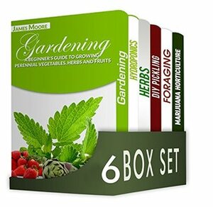 Gardening for Beginners 6 in 1 Box Set : Gardening, Hydroponics, Dry Your Herbs And Create Your Own Herbal Remedies, DIY Pickling, Foraging, Marijuana Horticulture by Jennifer Morris, Liam Brown, Andrew Robinson, William Jones, James Moore