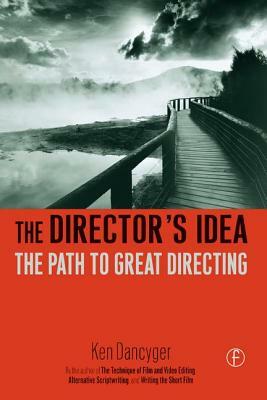 The Director's Idea: The Path to Great Directing by Ken Dancyger