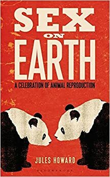 Sex on Earth: A Celebration of Animal Reproduction by Jules Howard