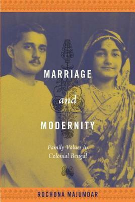 Marriage and Modernity: Family Values in Colonial Bengal by Rochona Majumdar
