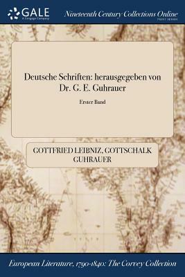 Deutsche Schriften: Herausgegeben Von Dr. G. E. Guhrauer; Erster Band by Gottschalk Guhrauer, Gottfried Wilhelm Leibniz