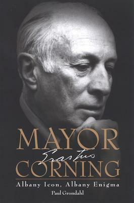 Mayor Corning: Albany Icon, Albany Enigma by Paul Grondahl