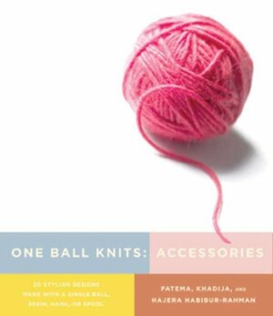 One Ball Knits Accessories: 20 Stylish Designs Made with a Single Ball, Skein, Hank, or Spool by Khadija Habibur-Rahman, Hajera Habibur-Rahman, Khadija Fatema