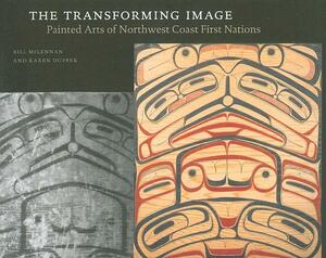 The Transforming Image: Painted Arts of Northwest Coast First Nations by Bill McLennan, Karen Duffek