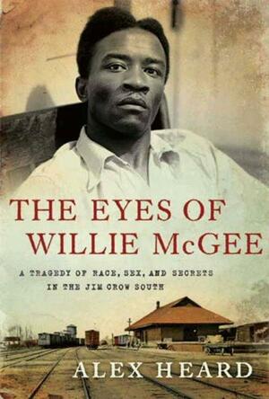 The Eyes of Willie McGee: A Tragedy of Race, Sex, and Secrets in the Jim Crow South by Alex Heard