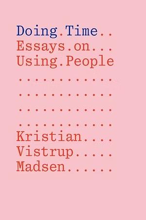 Doing Time: Essays on Using People by Kristian Vistrup Madsen