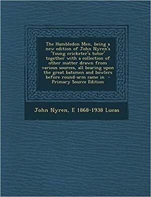 The Hambledon Men, being a new edition of John Nyren's 'Young cricketer's tutor' together with a collection of other matter drawn from various sources, all bearing upon the great batsmen and bowlers before round-arm came in by John Nyren