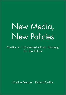 New Media, New Policies: Media and Communications Strategy for the Future by Richard Collins, Cristina Murroni