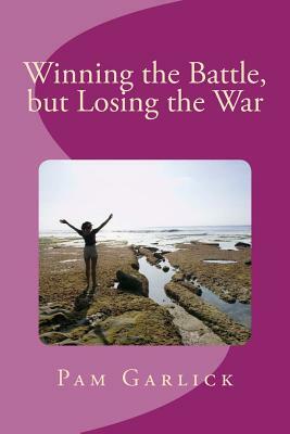 Winning the Battle, but Losing the War by Pam Garlick