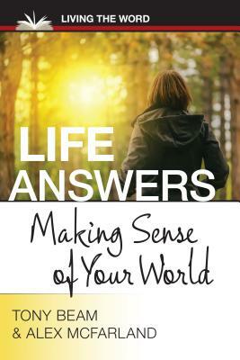 Life Answers: Making Sense of Your World by Alex McFarland, Tony Beam