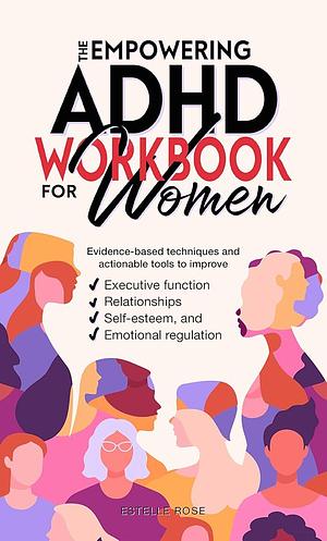 The Empowering ADHD Workbook for Women: Evidence-based techniques and actionable tools to improve executive function, relationships, self-esteem, and emotional regulation by Estelle Rose, Estelle Rose