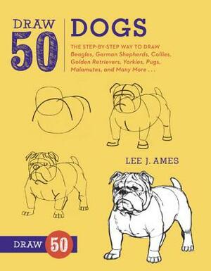 Draw 50 Dogs: The Step-By-Step Way to Draw Beagles, German Shepherds, Collies, Golden Retrievers, Yorkies, Pugs, Malamutes, and Many by Lee J. Ames