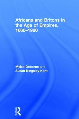 Africans and Britons in the Age of Empires, 1660-1980 by Myles Osborne, Susan Kingsley Kent