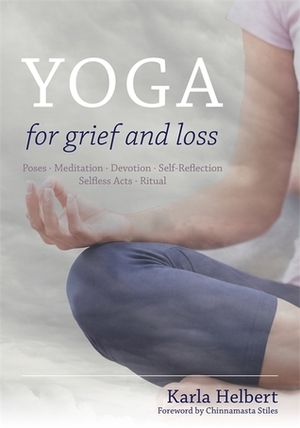 Yoga for Grief and Loss: Poses, Meditation, Devotion, Self-Reflection, Selfless Acts, Ritual by Karla Helbert, Chinnamasta Stiles