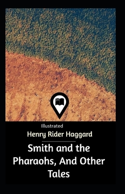 Smith and the Pharaohs, And Other Tales Illustrated by H. Rider Haggard