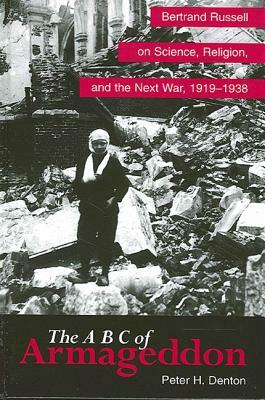 The A B C of Armageddon: Bertrand Russell on Science, Religion, and the Next War, 1919-1938 by Peter H. Denton