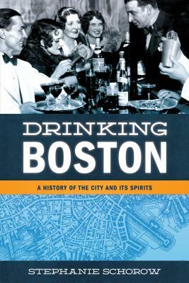 Drinking Boston: A History of the City and Its Spirits by Stephanie Schorow