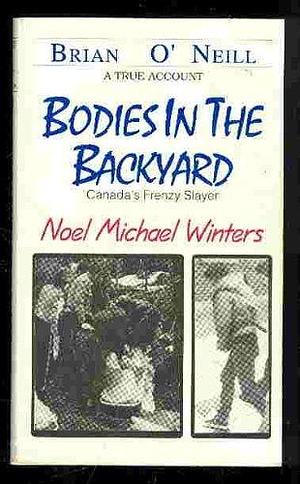 Bodies in the Backyard: Canada's Frenzy Slayer Noel Michael Winters by Brian O'Neill, Brian O'Neill