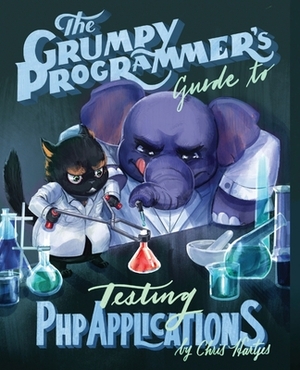 The Grumpy Programmer's Guide To Testing PHP Applications by Kara Ferguson, Chris Hartjes