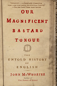 Our Magnificent Bastard Tongue: The Untold History of English by John McWhorter