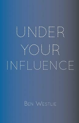 Under Your Influence by Ben Westlie