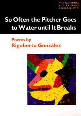 So Often the Pitcher Goes to Water Until It Breaks: Poems by Rigoberto Gonzalez