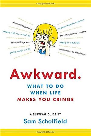 Awkward.: What to Do When Life Makes You Cringe―A Survival Guide by Sam Scholfield, Sam Scholfield