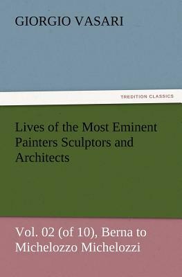 Lives of the Most Eminent Painters Sculptors and Architects Vol. 02 (of 10), Berna to Michelozzo Michelozzi by Giorgio Vasari