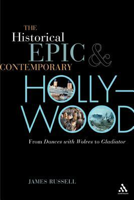 The Historical Epic and Contemporary Hollywood by James Russell