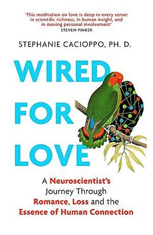 Wired For Love: A Neuroscientist's Journey Through Romance, Loss and the Essence of Human Connection by Stephanie Cacioppo, Stephanie Cacioppo