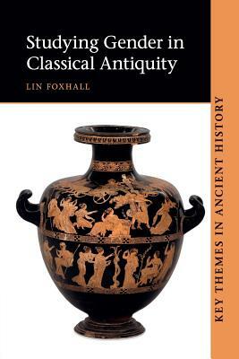 Studying Gender in Classical Antiquity by Lin Foxhall