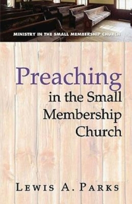 Preaching in the Small Membership Church by Lewis A. Parks